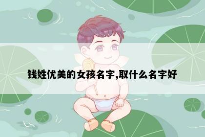 钱姓优美的女孩名字,取什么名字好